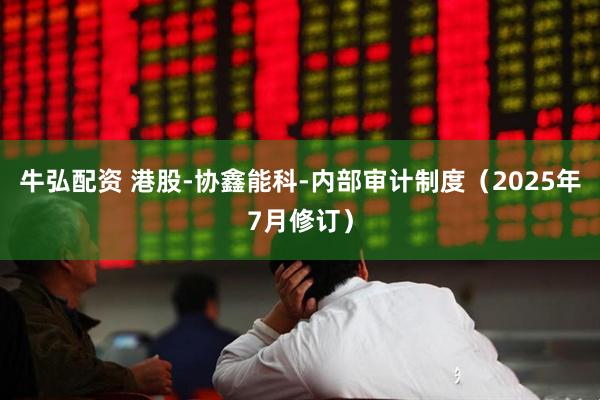 牛弘配资 港股-协鑫能科-内部审计制度（2025年7月修订）