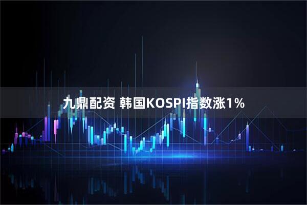 九鼎配资 韩国KOSPI指数涨1%