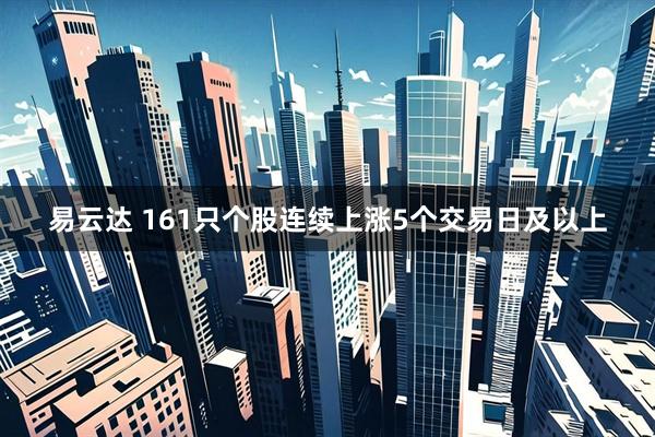 易云达 161只个股连续上涨5个交易日及以上