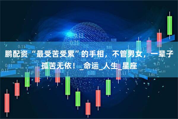鹏配资 “最受苦受累”的手相，不管男女，一辈子孤苦无依！_命运_人生_星座