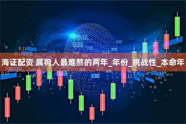 海证配资 属狗人最难熬的两年_年份_挑战性_本命年