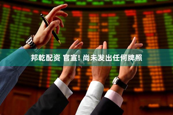 邦乾配资 官宣! 尚未发出任何牌照