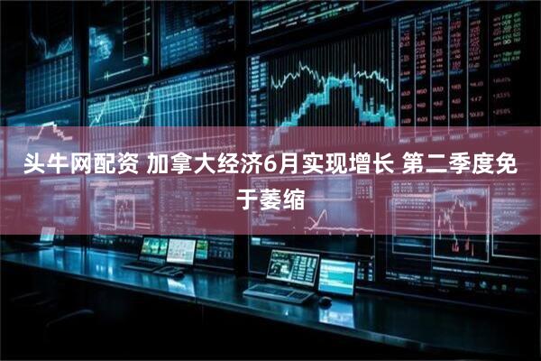 头牛网配资 加拿大经济6月实现增长 第二季度免于萎缩