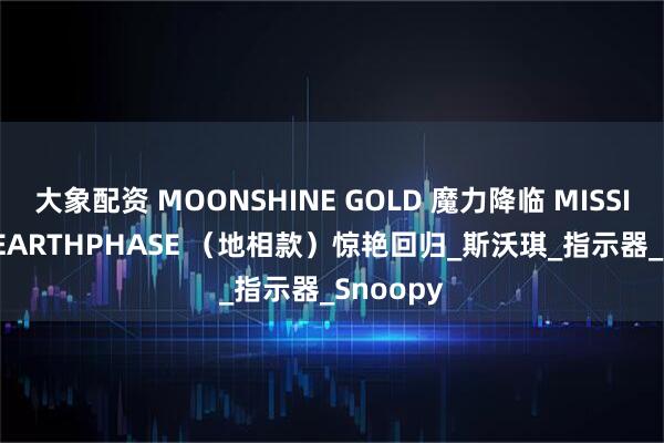 大象配资 MOONSHINE GOLD 魔力降临 MISSION TO EARTHPHASE （地相款）惊艳回归_斯沃琪_指示器_Snoopy