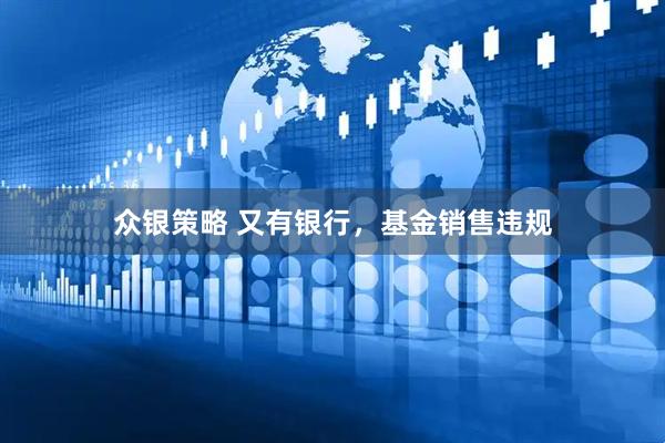众银策略 又有银行，基金销售违规