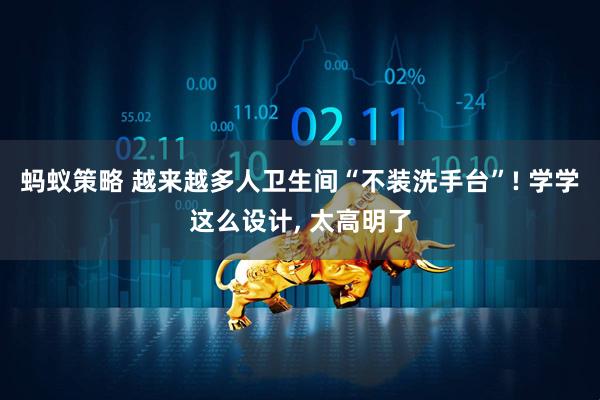 蚂蚁策略 越来越多人卫生间“不装洗手台”! 学学这么设计, 太高明了