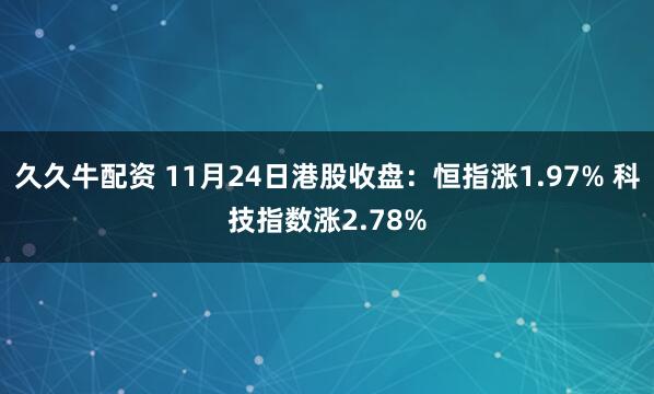 久久牛配资 11月24日港股收盘：恒指涨1.97% 科技指数涨2.78%